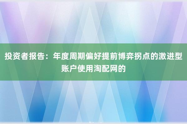 投资者报告：年度周期偏好提前博弈拐点的激进型账户使用淘配网的