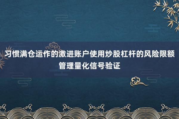 习惯满仓运作的激进账户使用炒股杠杆的风险限额管理量化信号验证