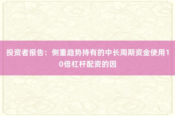 投资者报告：侧重趋势持有的中长周期资金使用10倍杠杆配资的因