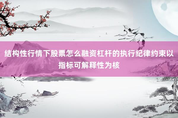 结构性行情下股票怎么融资杠杆的执行纪律约束以指标可解释性为核