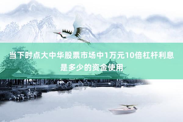 当下时点大中华股票市场中1万元10倍杠杆利息是多少的资金使用