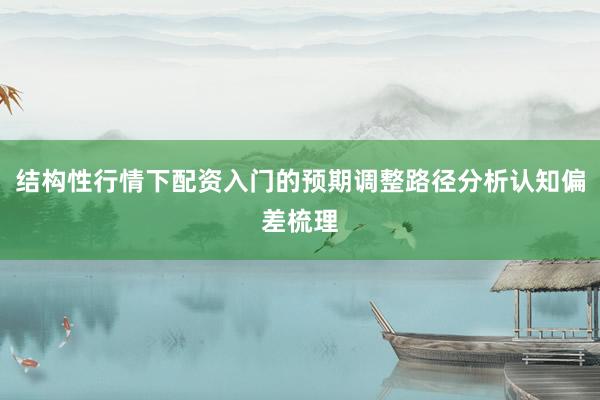 结构性行情下配资入门的预期调整路径分析认知偏差梳理