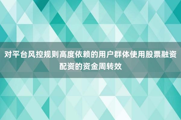 对平台风控规则高度依赖的用户群体使用股票融资配资的资金周转效