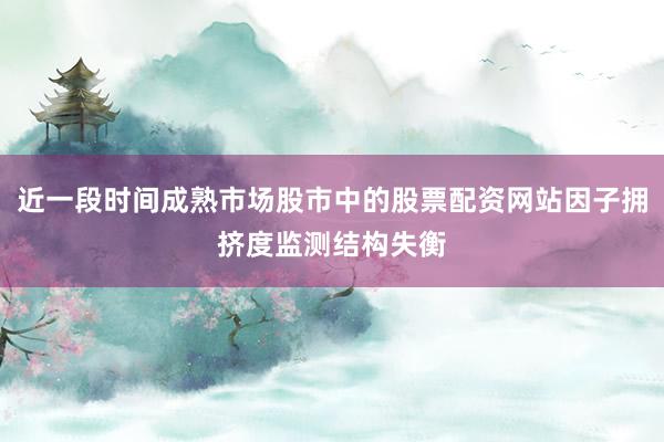 近一段时间成熟市场股市中的股票配资网站因子拥挤度监测结构失衡