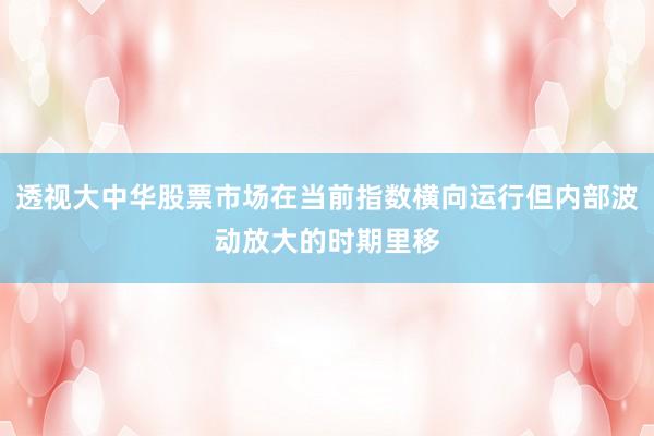透视大中华股票市场在当前指数横向运行但内部波动放大的时期里移