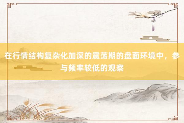 在行情结构复杂化加深的震荡期的盘面环境中，参与频率较低的观察