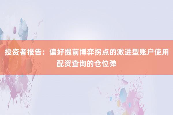 投资者报告：偏好提前博弈拐点的激进型账户使用配资查询的仓位弹