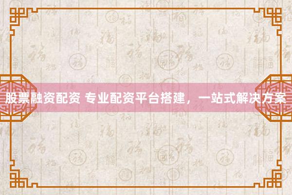 股票融资配资 专业配资平台搭建，一站式解决方案