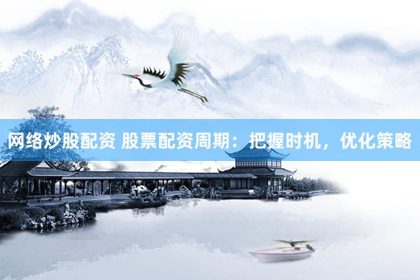 网络炒股配资 股票配资周期：把握时机，优化策略