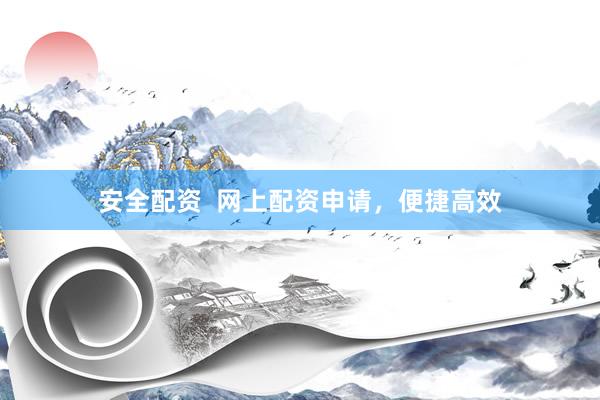 安全配资  网上配资申请，便捷高效