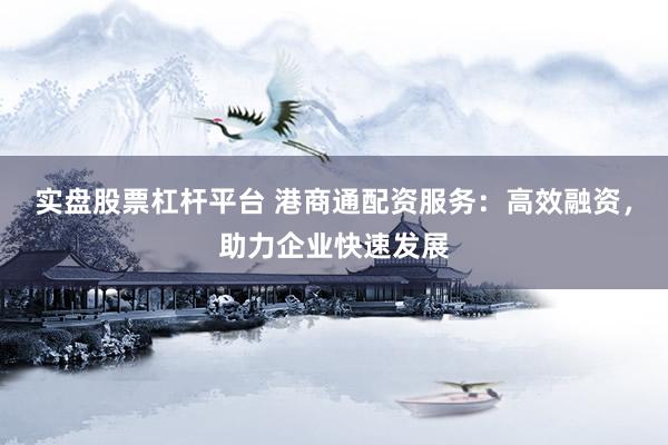 实盘股票杠杆平台 港商通配资服务：高效融资，助力企业快速发展