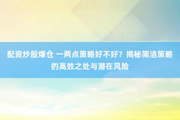 配资炒股爆仓 一两点策略好不好？揭秘简洁策略的高效之处与潜在风险
