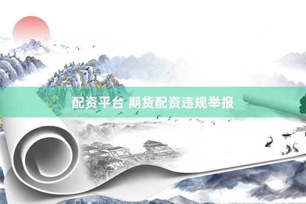 配资平台 期货配资违规举报