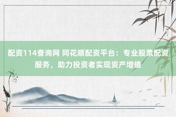 配资114查询网 同花顺配资平台：专业股票配资服务，助力投资者实现资产增值