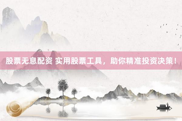 股票无息配资 实用股票工具，助你精准投资决策！