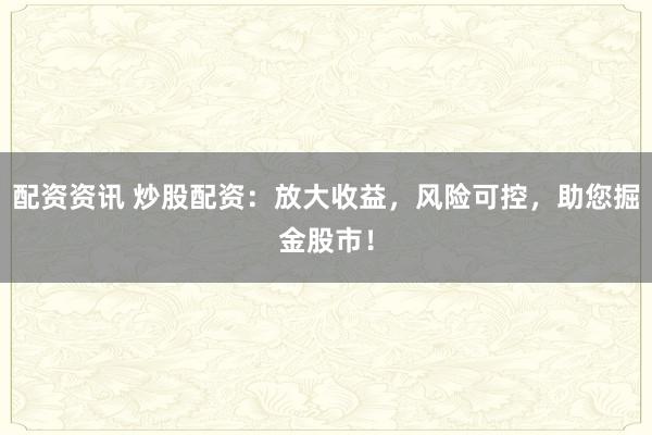 配资资讯 炒股配资：放大收益，风险可控，助您掘金股市！