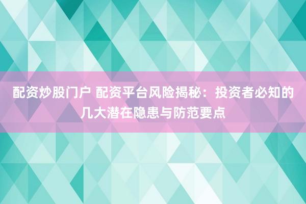配资炒股门户 配资平台风险揭秘：投资者必知的几大潜在隐患与防范要点