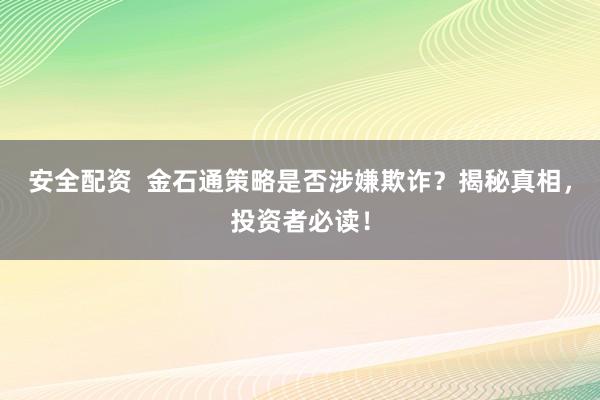 安全配资  金石通策略是否涉嫌欺诈？揭秘真相，投资者必读！