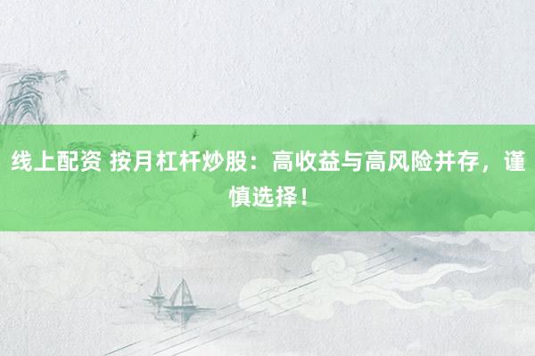 线上配资 按月杠杆炒股：高收益与高风险并存，谨慎选择！